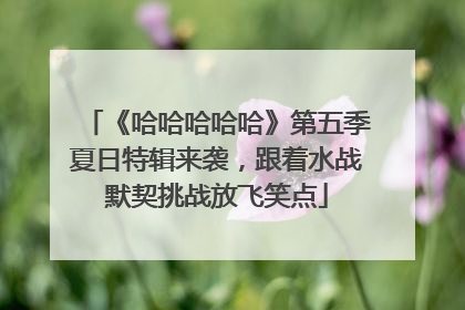 《哈哈哈哈哈》第五季夏日特辑来袭，跟着水战默契挑战放飞笑点