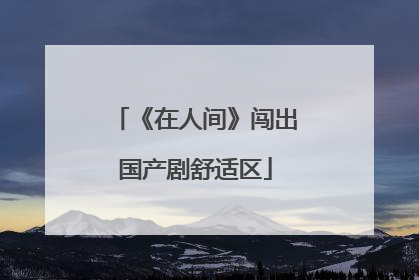 《在人间》闯出国产剧舒适区