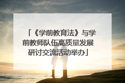 《学前教育法》与学前教师队伍高质量发展研讨交流活动举办