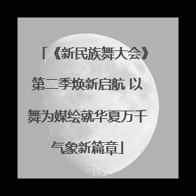 《新民族舞大会》第二季焕新启航 以舞为媒绘就华夏万千气象新篇章