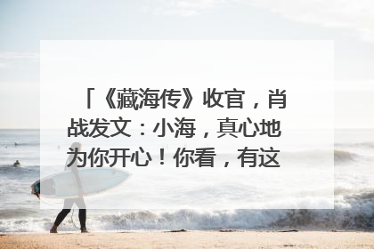 《藏海传》收官，肖战发文：小海，真心地为你开心！你看，有这么多人懂你！