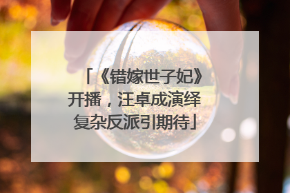 《错嫁世子妃》开播，汪卓成演绎复杂反派引期待