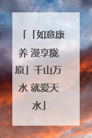 「如意康养 漫享陇原」千山万水 就爱天水
