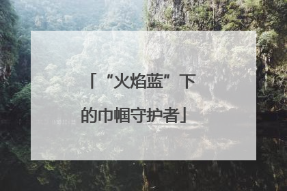 “火焰蓝”下的巾帼守护者
