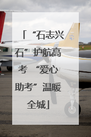 “石志兴石”护航高考 “爱心助考”温暖全城