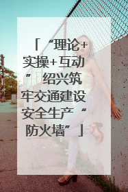 “理论+实操+互动” 绍兴筑牢交通建设安全生产“防火墙”