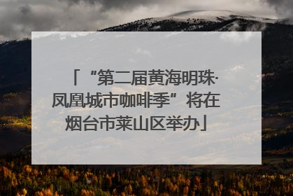 “第二届黄海明珠·凤凰城市咖啡季”将在烟台市莱山区举办