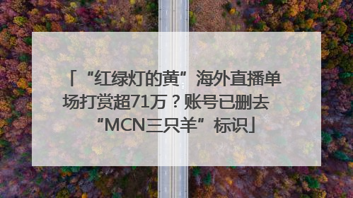 “红绿灯的黄”海外直播单场打赏超71万？账号已删去“MCN三只羊”标识
