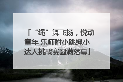 “绳”舞飞扬，悦动童年 乐师附小跳绳小达人挑战赛圆满落幕