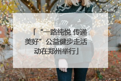 “一路纯悦 传递美好”公益健步走活动在郑州举行