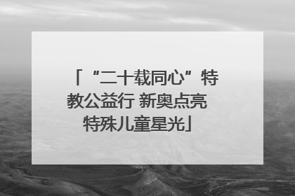 “二十载同心”特教公益行 新奥点亮特殊儿童星光