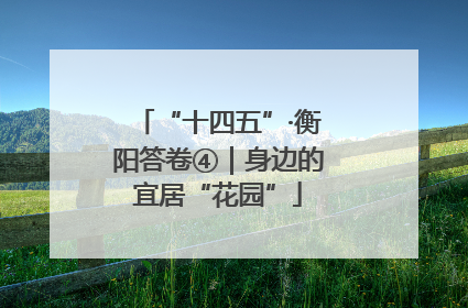 “十四五”·衡阳答卷④｜身边的宜居“花园”