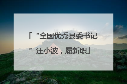 “全国优秀县委书记”汪小波，履新职
