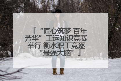 “匠心筑梦 百年芳华”工运知识竞赛举行 衡水职工竞逐“最强大脑”
