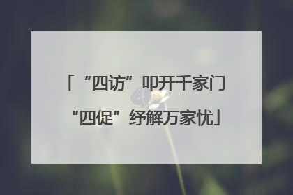 “四访”叩开千家门“四促”纾解万家忧