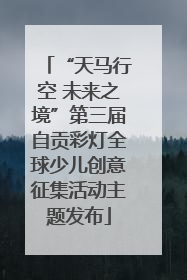 “天马行空 未来之境”第三届自贡彩灯全球少儿创意征集活动主题发布