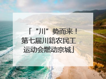 “川”势而来！第七届川籍农民工运动会燃动京城