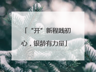 “开”新程践初心，银龄有力量