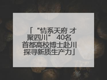 “情系天府 才聚四川” 40名首都高校博士赴川探寻新质生产力