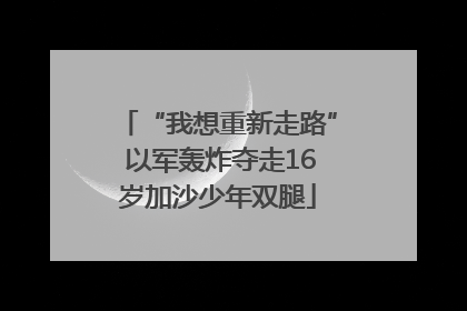 “我想重新走路” 以军轰炸夺走16岁加沙少年双腿