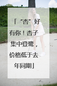 “杏”好有你！杏子集中登鹭，价格低于去年同期