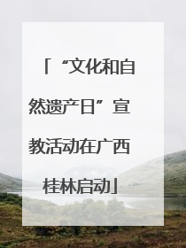 “文化和自然遗产日”宣教活动在广西桂林启动