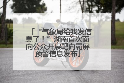 “气象局给我发信息了！”湖南首次面向公众开展靶向霸屏预警信息发布