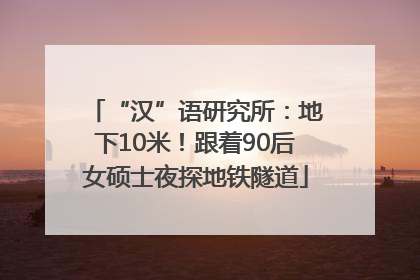 “汉”语研究所：地下10米！跟着90后女硕士夜探地铁隧道