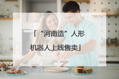 “河南造”人形机器人上线售卖