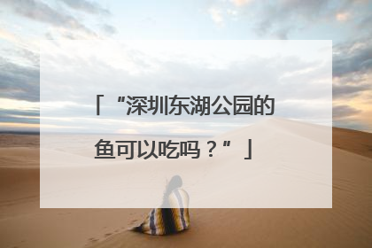 “深圳东湖公园的鱼可以吃吗？”