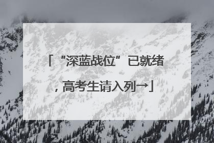 “深蓝战位”已就绪，高考生请入列→
