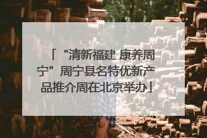 “清新福建 康养周宁”周宁县名特优新产品推介周在北京举办