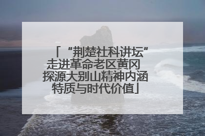 “荆楚社科讲坛”走进革命老区黄冈 探源大别山精神内涵特质与时代价值