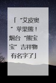 “艾皮奥”苹果熊！烟台“熊宝宝”吉祥物有名字了