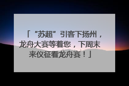 “苏超”引客下扬州，龙舟大赛等着您，下周末来仪征看龙舟赛！