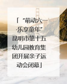 “萌动六一·乐享童年”昆明市第十五幼儿园教育集团开展亲子运动会闭幕