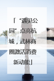 “遇见公园”点亮杭城，武林商圈激活消费新动能
