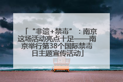 “非遗+禁毒”：南京这场活动亮点十足——南京举行第38个国际禁毒日主题宣传活动