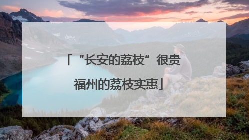 “长安的荔枝”很贵 福州的荔枝实惠