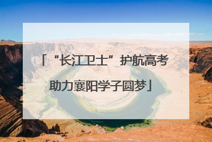 “长江卫士”护航高考 助力襄阳学子圆梦