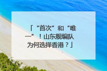 “首次”和“唯一”！山东舰编队为何选择香港？
