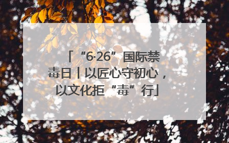 “6·26”国际禁毒日丨以匠心守初心，以文化拒“毒”行