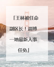 王林被任命副区长！淄博一地最新人事任免