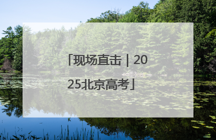 现场直击｜2025北京高考