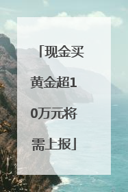 现金买黄金超10万元将需上报
