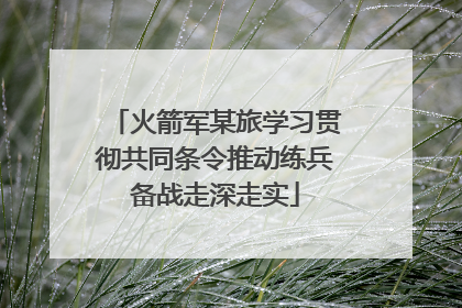 火箭军某旅学习贯彻共同条令推动练兵备战走深走实