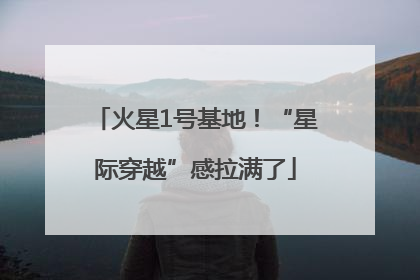火星1号基地！“星际穿越”感拉满了
