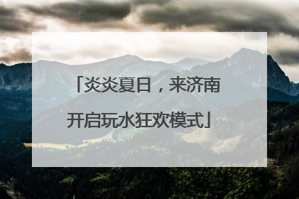 炎炎夏日，来济南开启玩水狂欢模式