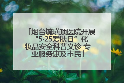 烟台毓璜顶医院开展“5·25爱肤日”化妆品安全科普义诊 专业服务惠及市民