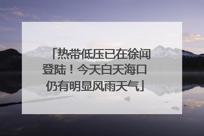 热带低压已在徐闻登陆！今天白天海口仍有明显风雨天气